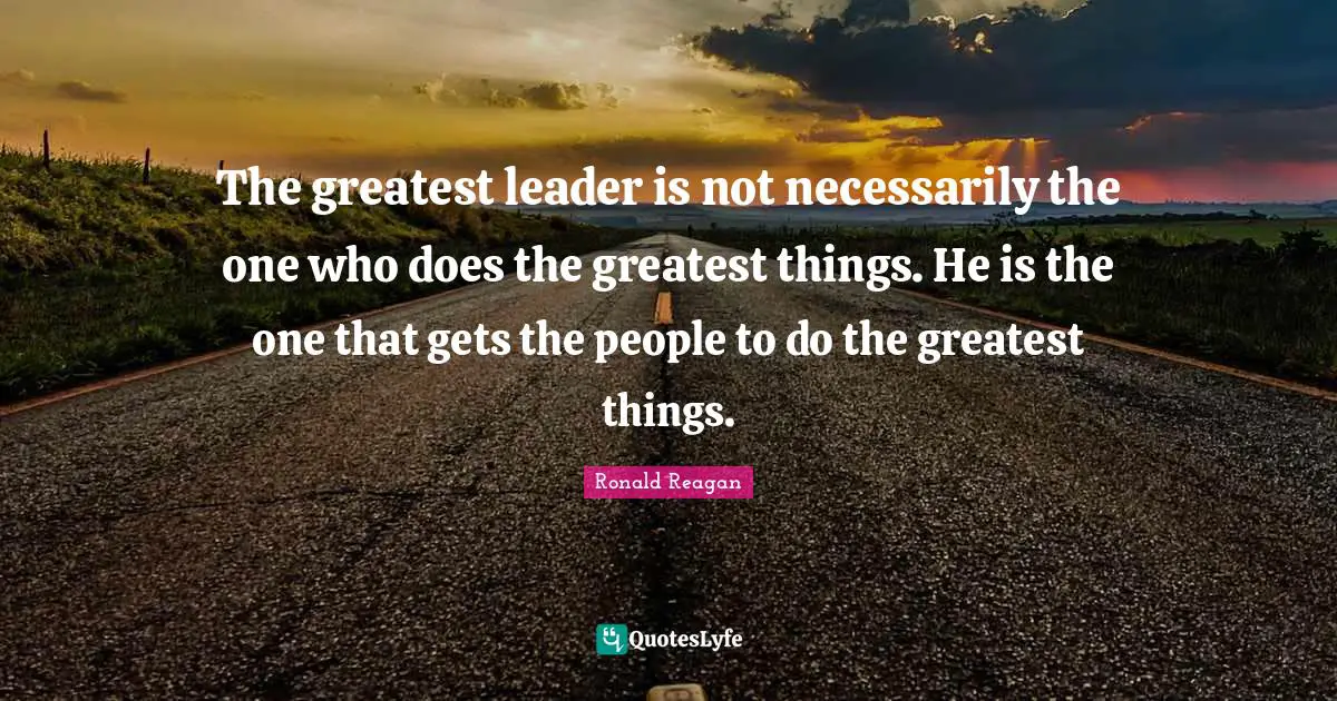Ronald Reagan Quotes: The greatest leader is not necessarily the one who does the greatest things. He is the one that gets the people to do the greatest things.