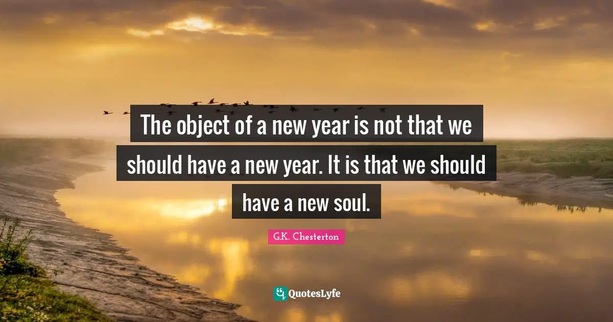 The object of a new year is not that we should have a new year. It is that we should have a new soul.