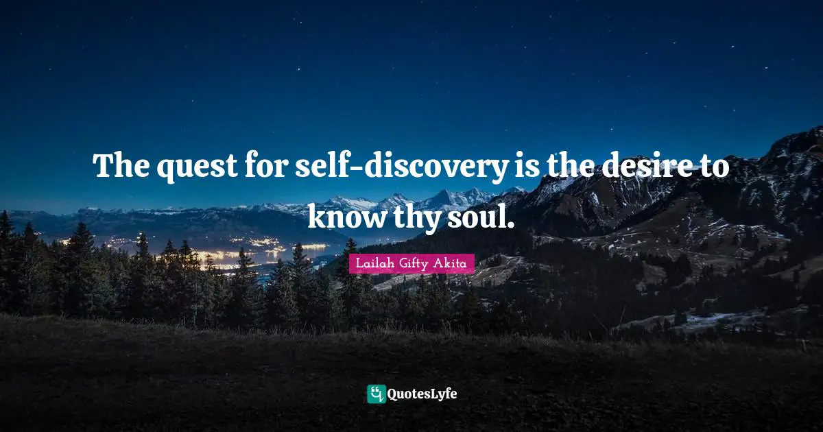 The quest for self-discovery is the desire to know thy soul.