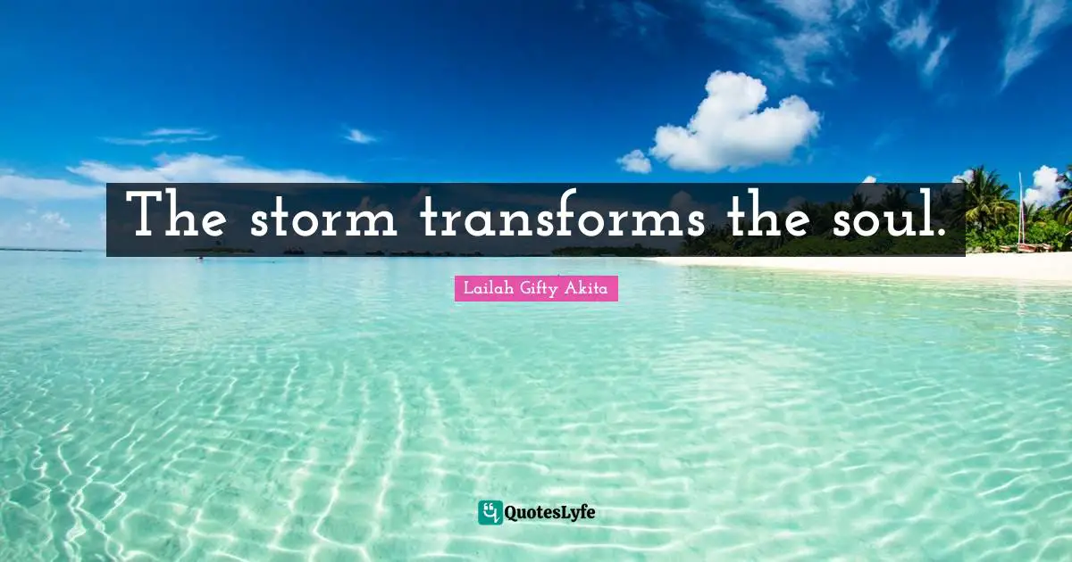 The storm transforms the soul.