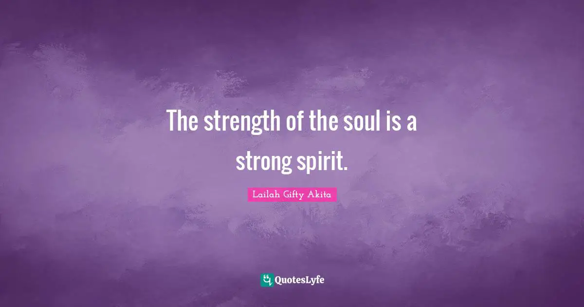 The strength of the soul is a strong spirit.