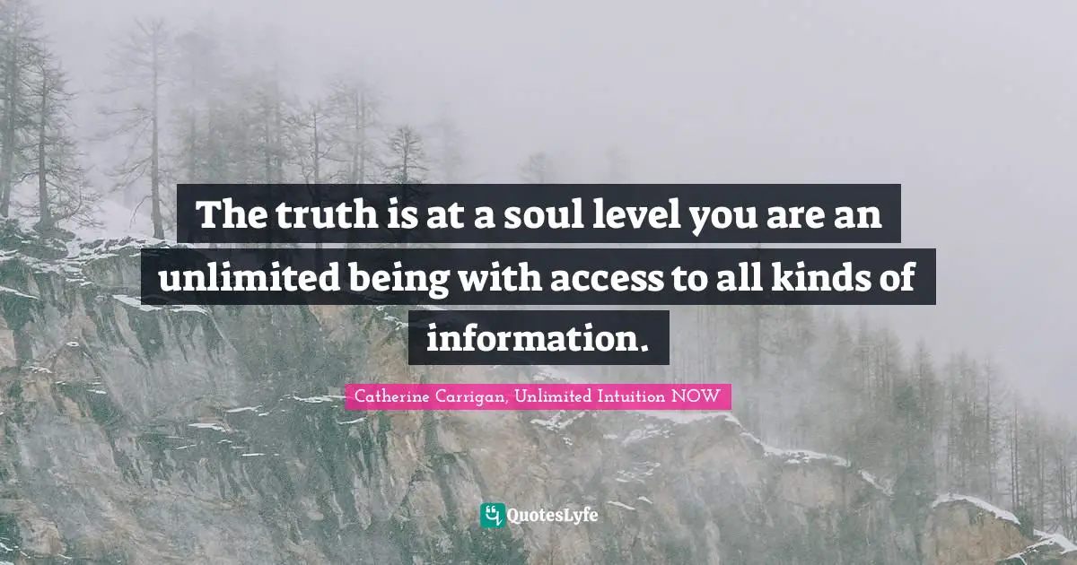 The truth is at a soul level you are an unlimited being with access to all kinds of information.