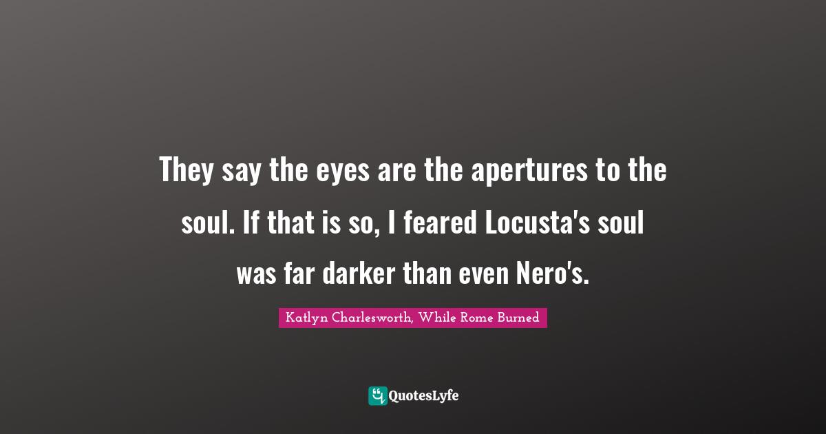 They say the eyes are the apertures to the soul. If that is so, I feared Locusta's soul was far darker than even Nero's.