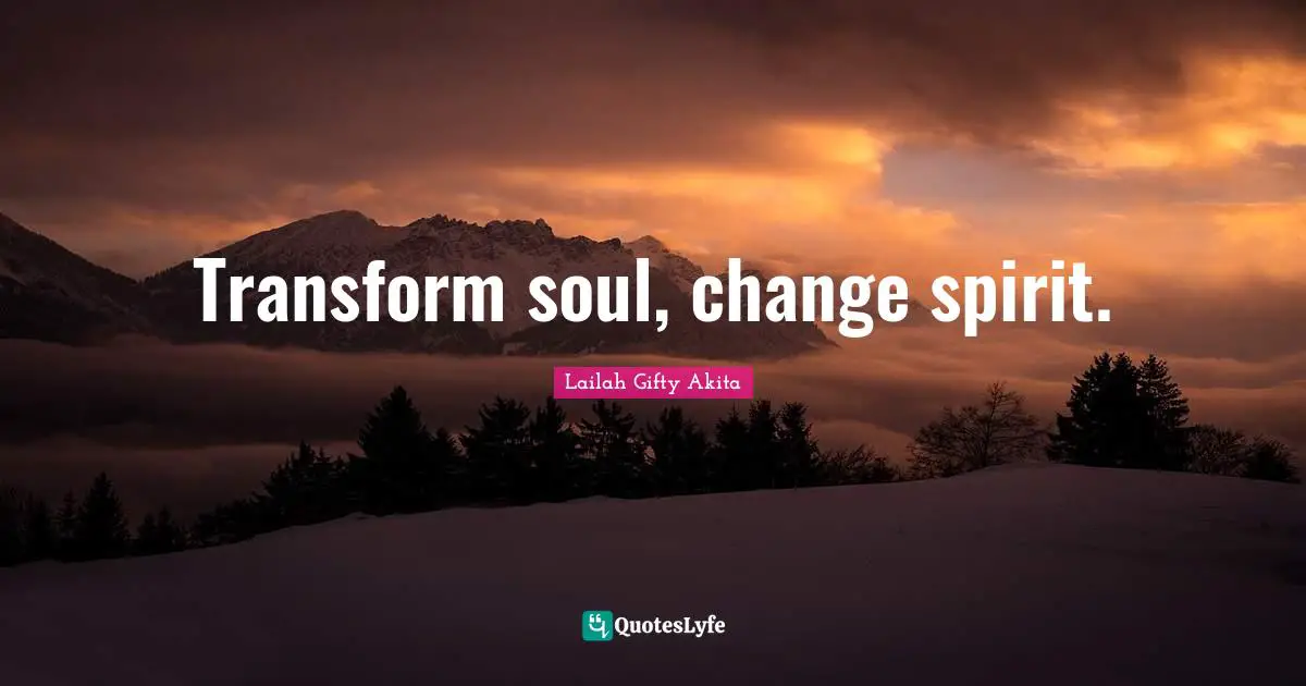 Transform soul, change spirit.