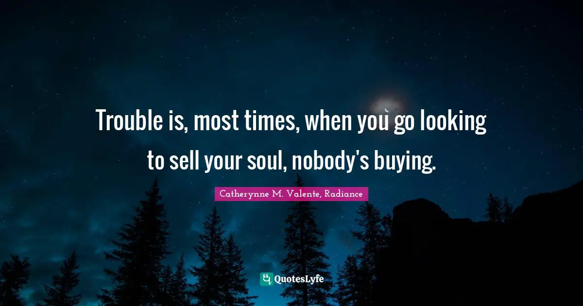 Trouble is, most times, when you go looking to sell your soul, nobody's buying.