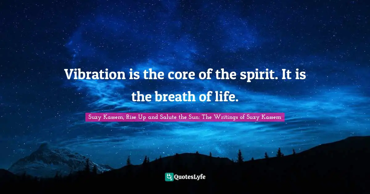 Vibration is the core of the spirit. It is the breath of life.