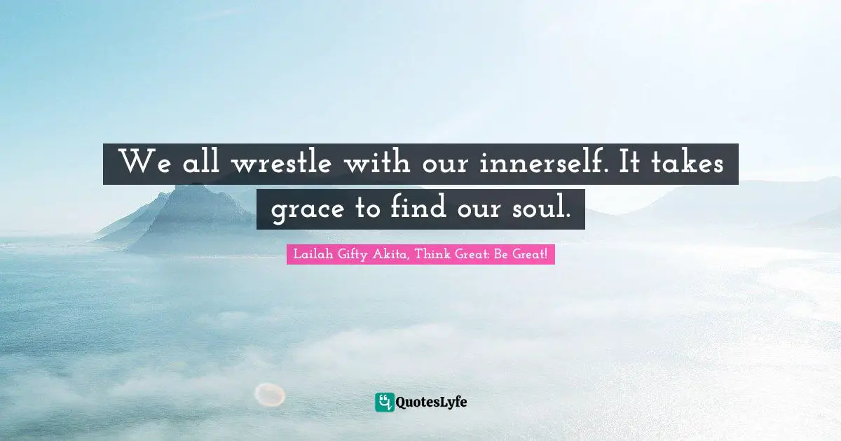 Saved By Grace Quotes: "We all wrestle with our innerself. It takes grace to find our soul."
