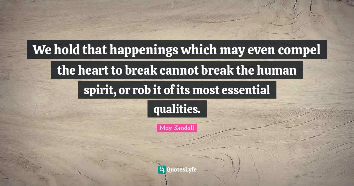 We hold that happenings which may even compel the heart to break cannot break the human spirit, or rob it of its most essential qualities.