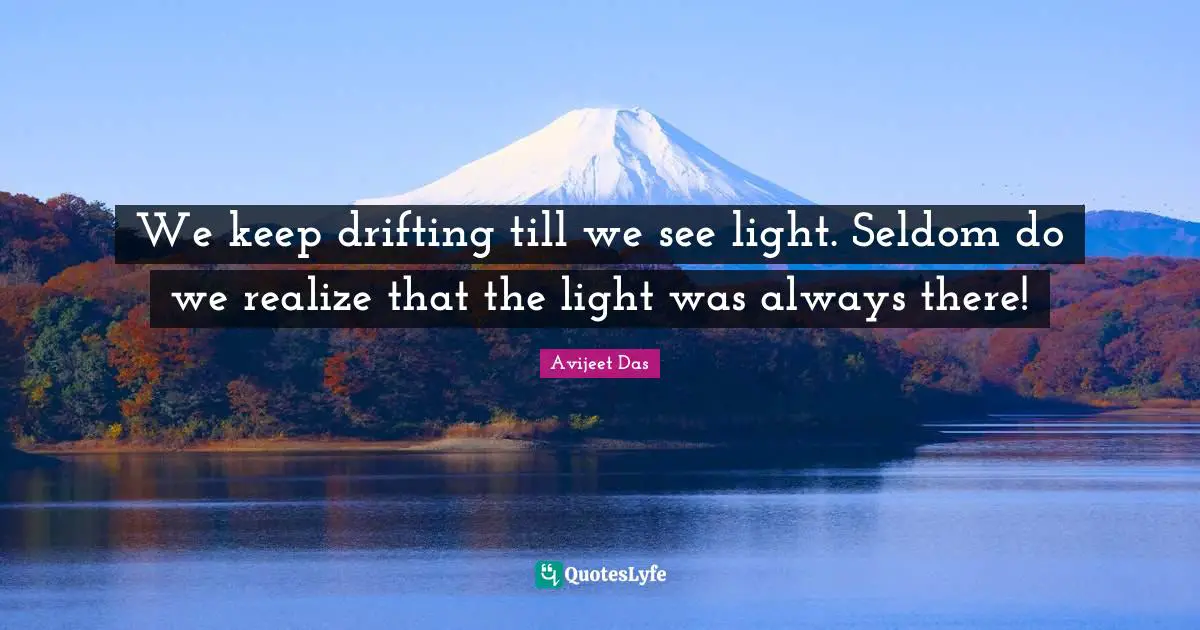 Avijeet Das Quotes: "We keep drifting till we see light. Seldom do we realize that the light was always there!"