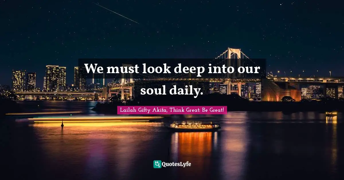 We must look deep into our soul daily.