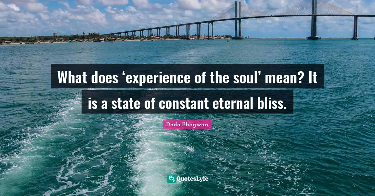Atma Soul Quotes: "What does ‘experience of the soul’ mean? It is a state of constant eternal bliss."