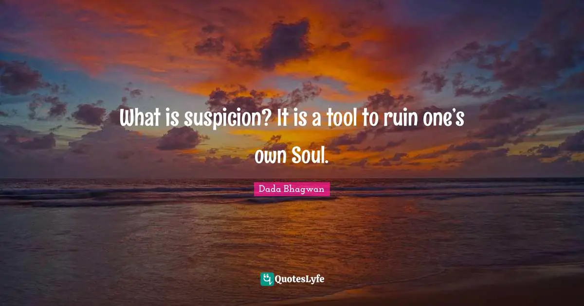 What is suspicion? It is a tool to ruin one’s own Soul.