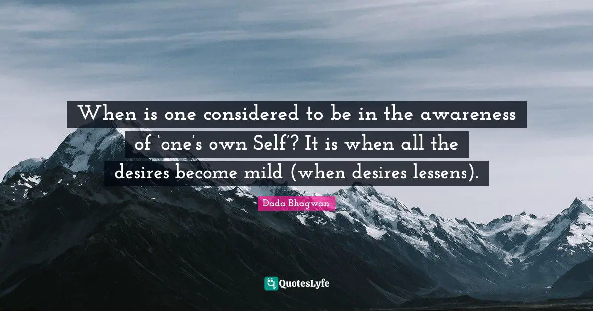 When is one considered to be in the awareness of ‘one’s own Self’? It is when all the desires become mild (when desires lessens).