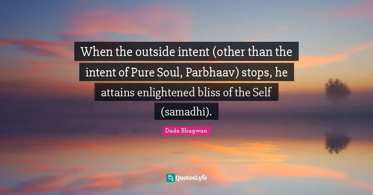 When the outside intent (other than the intent of Pure Soul, Parbhaav) stops, he attains enlightened bliss of the Self (samadhi).
