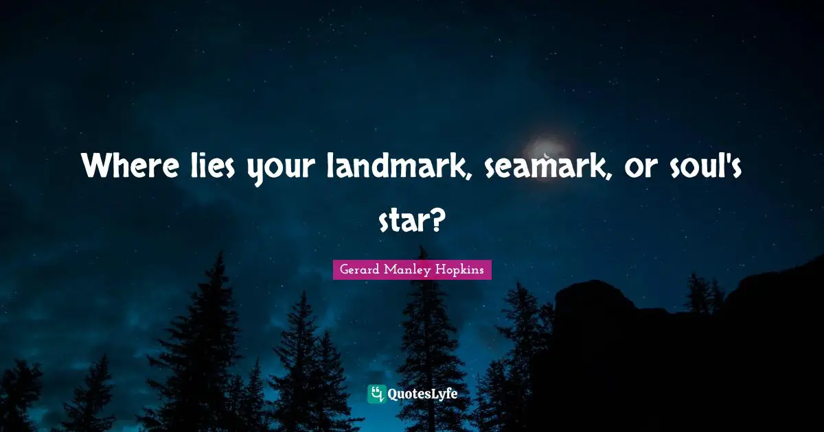 Gerard Manley Hopkins Quotes: "Where lies your landmark, seamark, or soul's star?"