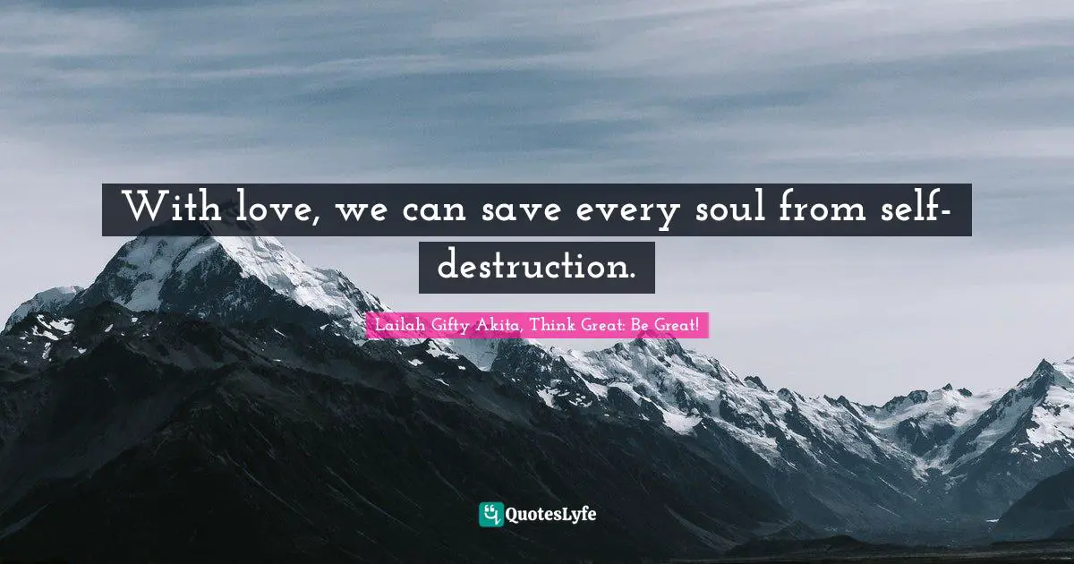 With love, we can save every soul from self-destruction.