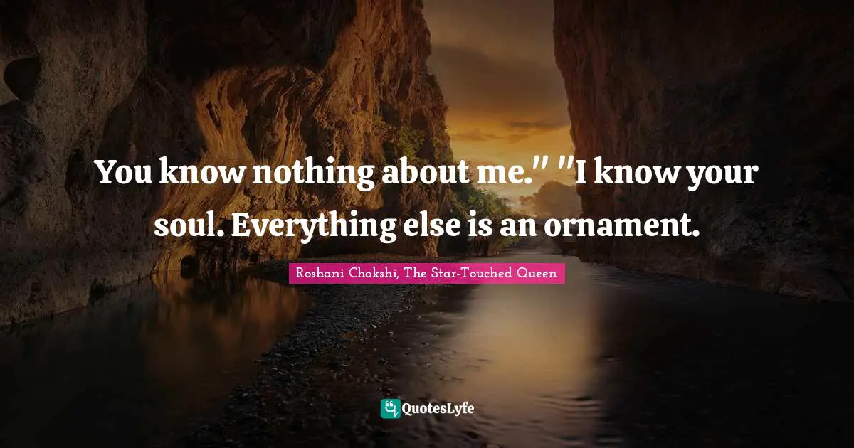 You know nothing about me." "I know your soul. Everything else is an ornament.