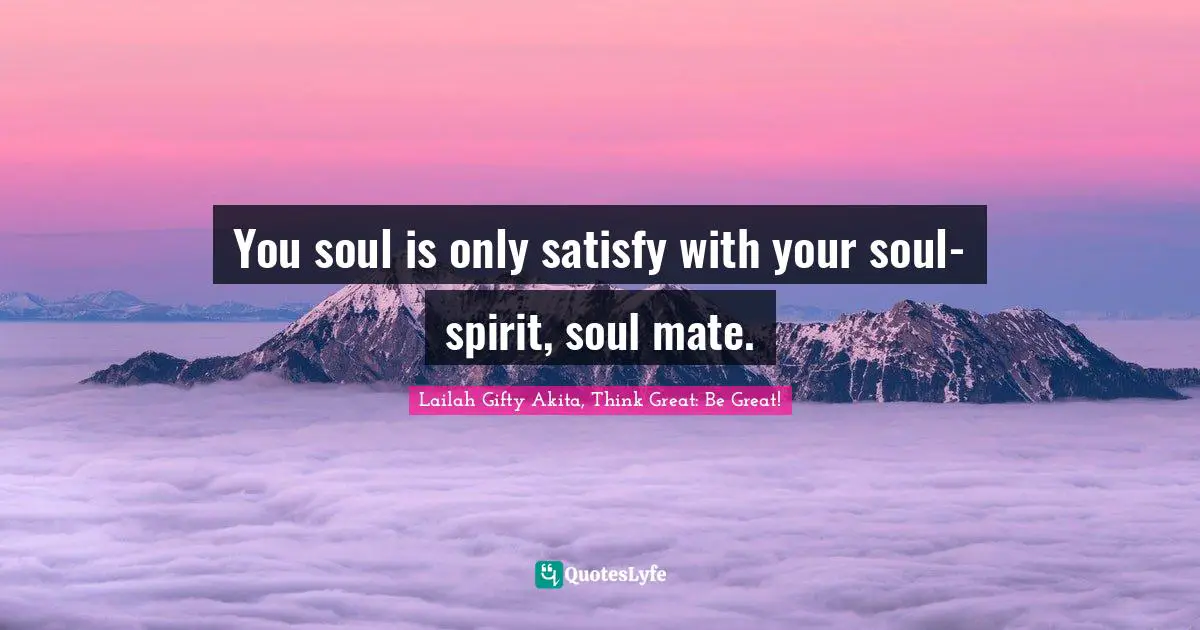You soul is only satisfy with your soul-spirit, soul mate.