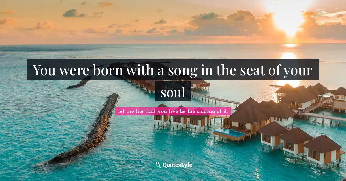 You were born with a song in the seat of your soul