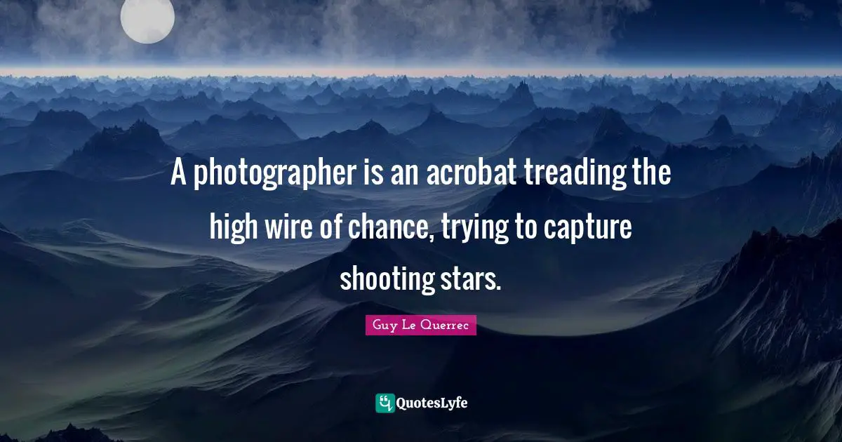 Treading Quotes: "A photographer is an acrobat treading the high wire of chance, trying to capture shooting stars."