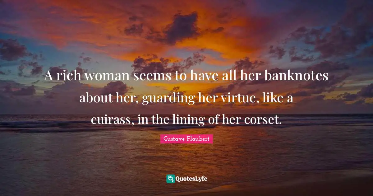 Guarding Quotes: "A rich woman seems to have all her banknotes about her, guarding her virtue, like a cuirass, in the lining of her corset."