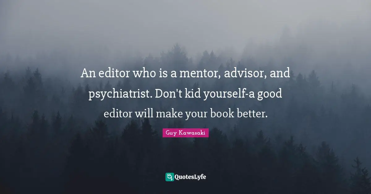 An editor who is a mentor, advisor, and psychiatrist. Don't kid yourself-a good editor will make your book better.