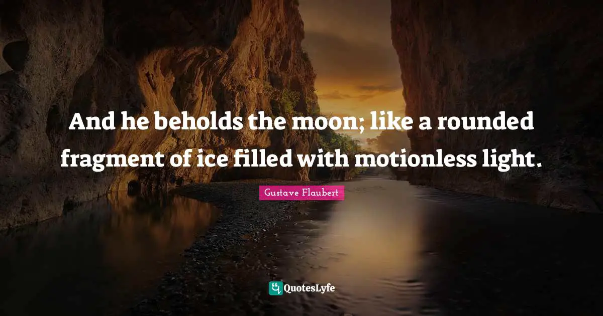And he beholds the moon; like a rounded fragment of ice filled with motionless light.