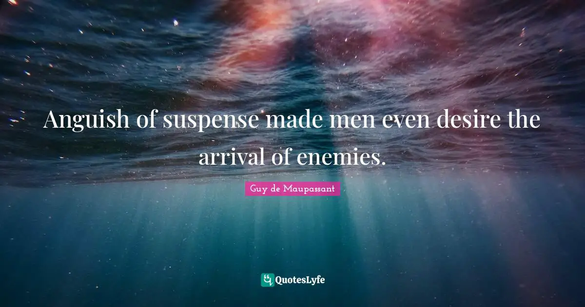 Anguish Quotes: "Anguish of suspense made men even desire the arrival of enemies."