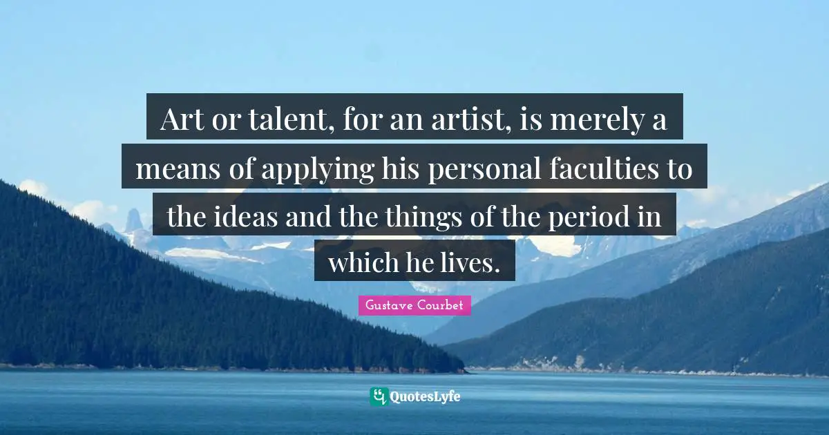 Art or talent, for an artist, is merely a means of applying his personal faculties to the ideas and the things of the period in which he lives.