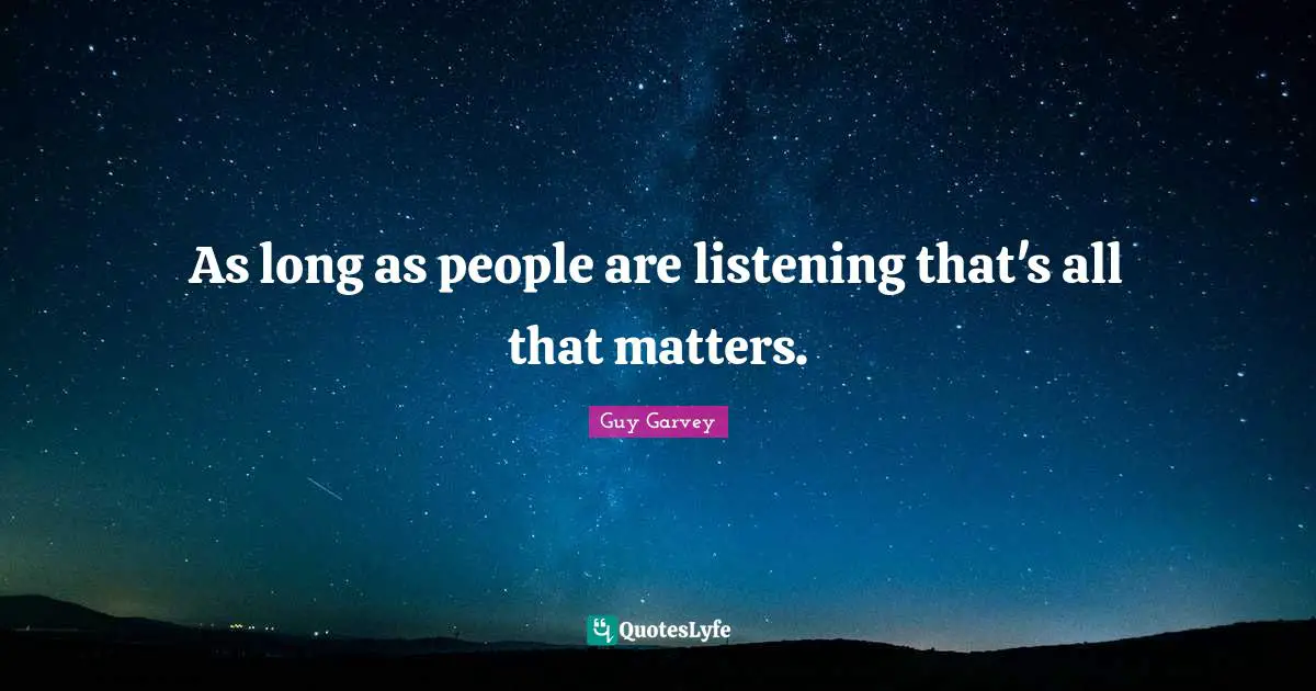 As long as people are listening that's all that matters.