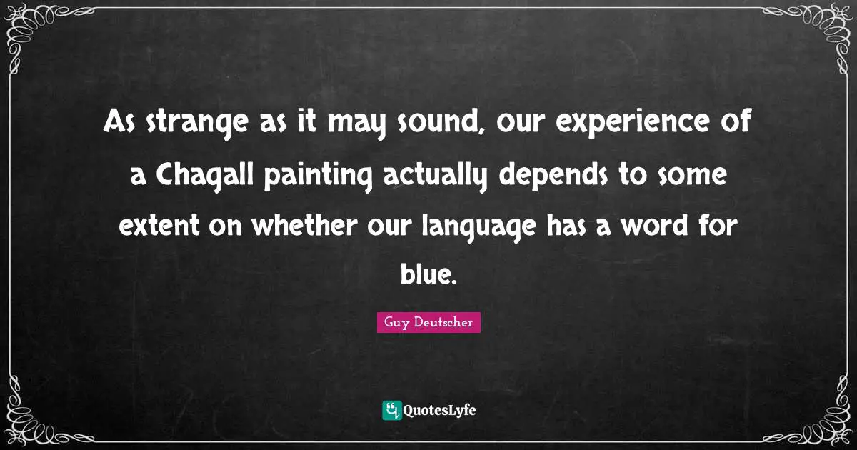 As strange as it may sound, our experience of a Chagall painting actually depends to some extent on whether our language has a word for blue.
