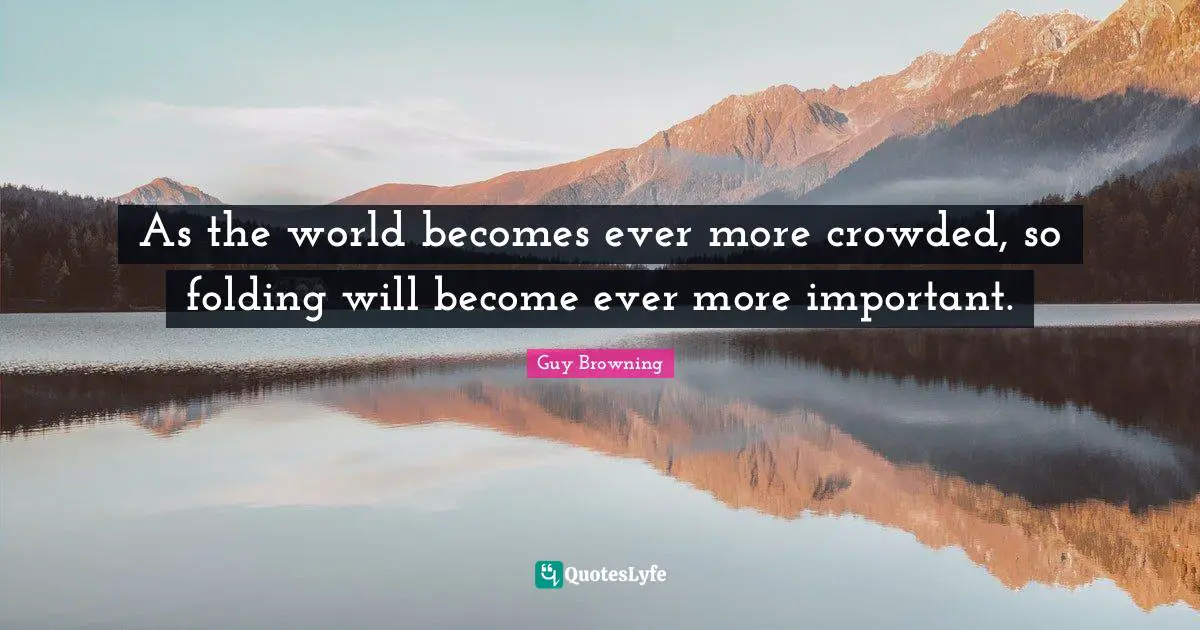 Folding Quotes: "As the world becomes ever more crowded, so folding will become ever more important."