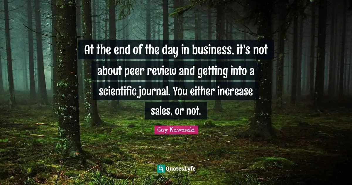 At the end of the day in business, it's not about peer review and getting into a scientific journal. You either increase sales, or not.