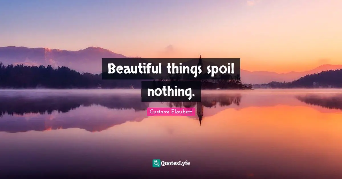 Beautiful things spoil nothing.