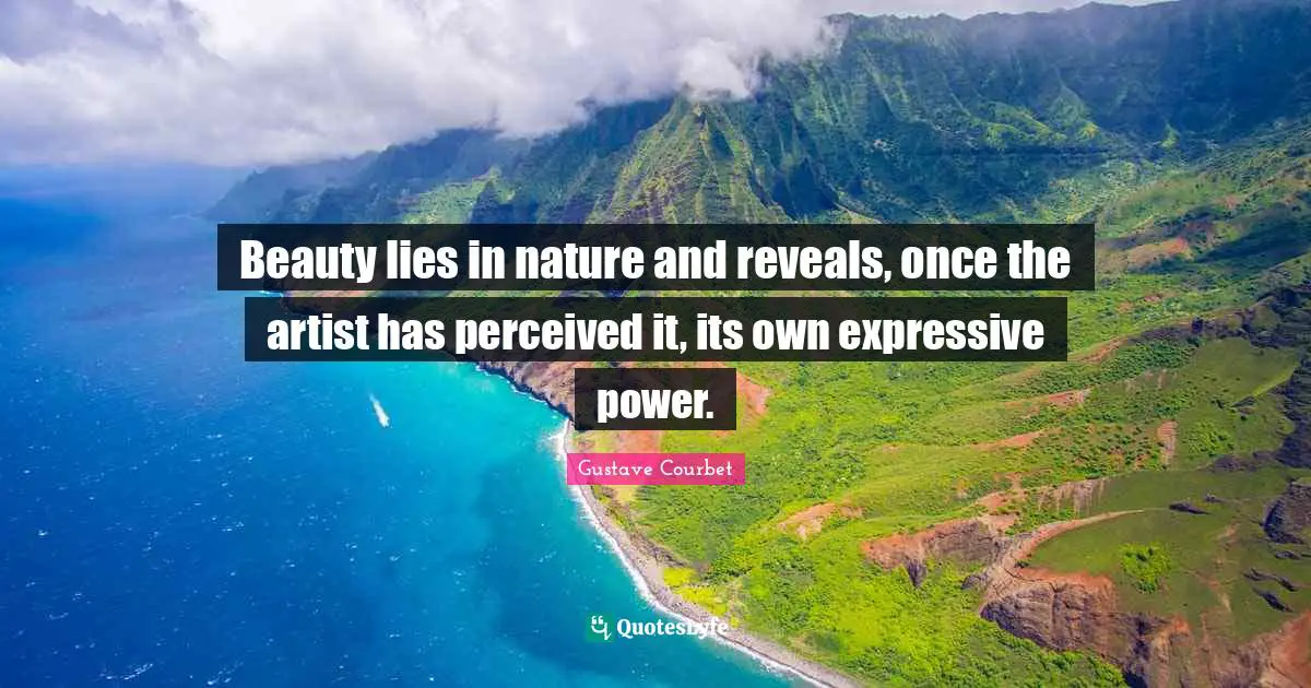 Beauty lies in nature and reveals, once the artist has perceived it, its own expressive power.