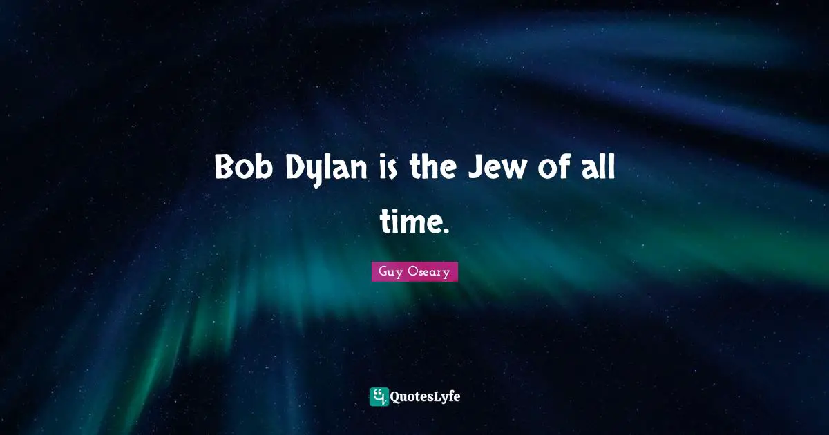 Bob Dylan is the Jew of all time.