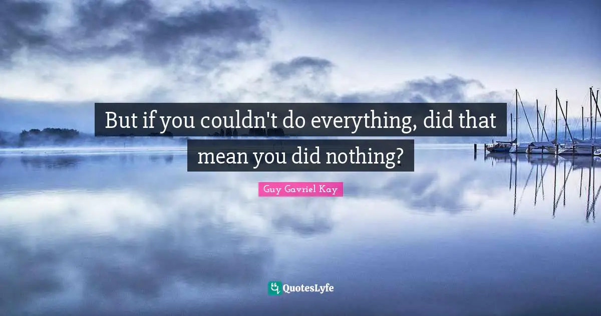 But if you couldn't do everything, did that mean you did nothing?