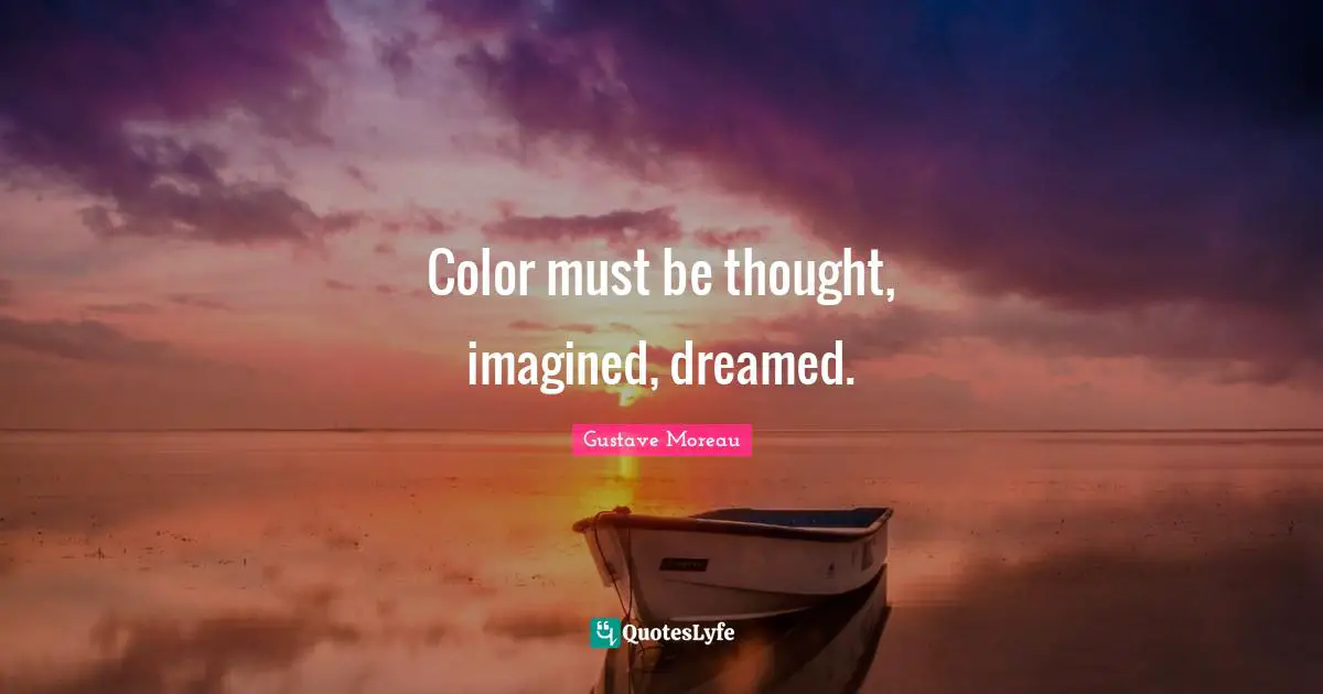 Color must be thought, imagined, dreamed.