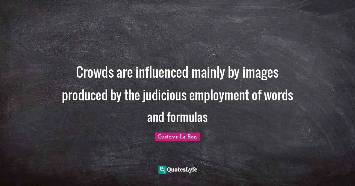 Crowds are influenced mainly by images produced by the judicious employment of words and formulas