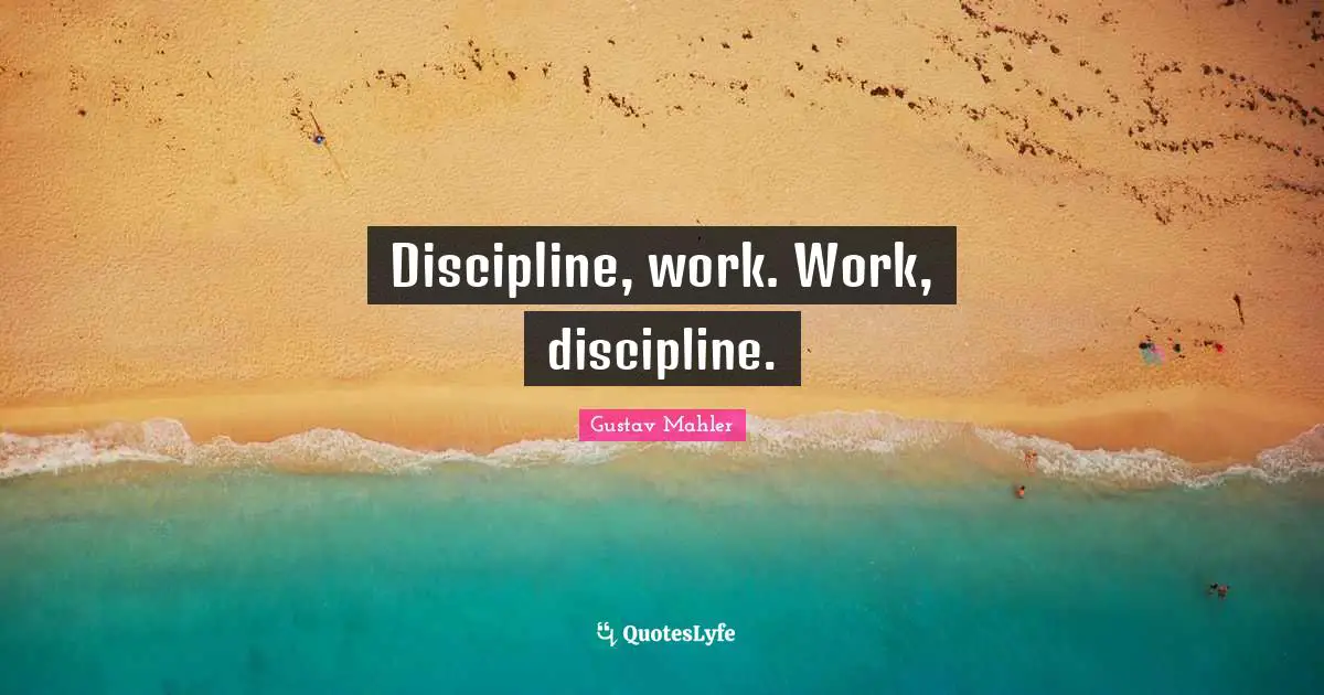 Discipline, work. Work, discipline.