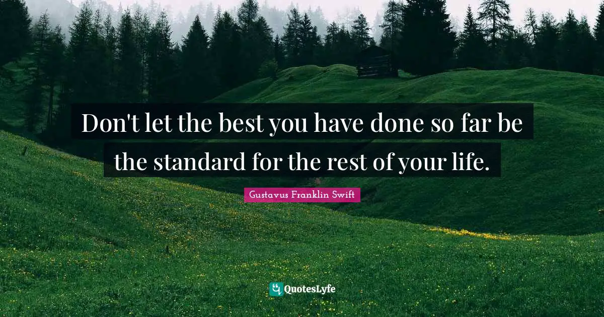 Don't let the best you have done so far be the standard for the rest of your life.