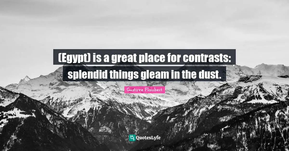 (Egypt) is a great place for contrasts: splendid things gleam in the dust.