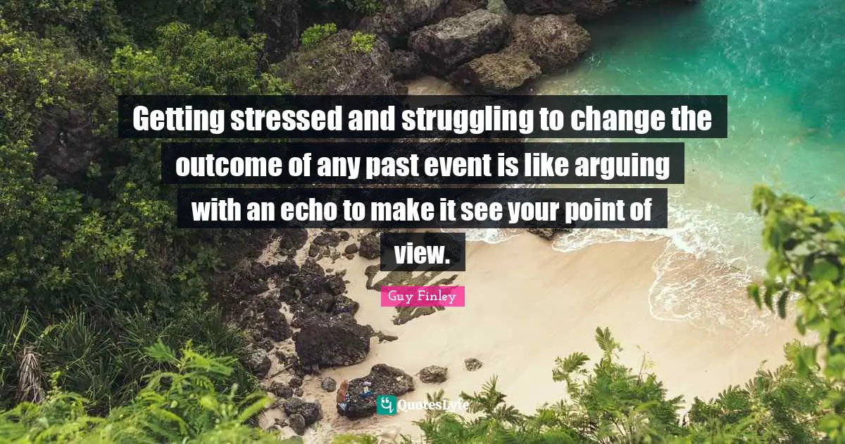 Getting stressed and struggling to change the outcome of any past event is like arguing with an echo to make it see your point of view.