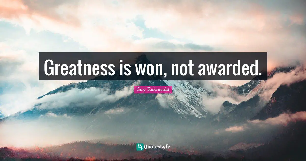Greatness is won, not awarded.