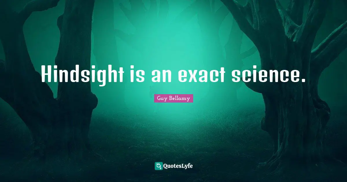 Hindsight Quotes: "Hindsight is an exact science."