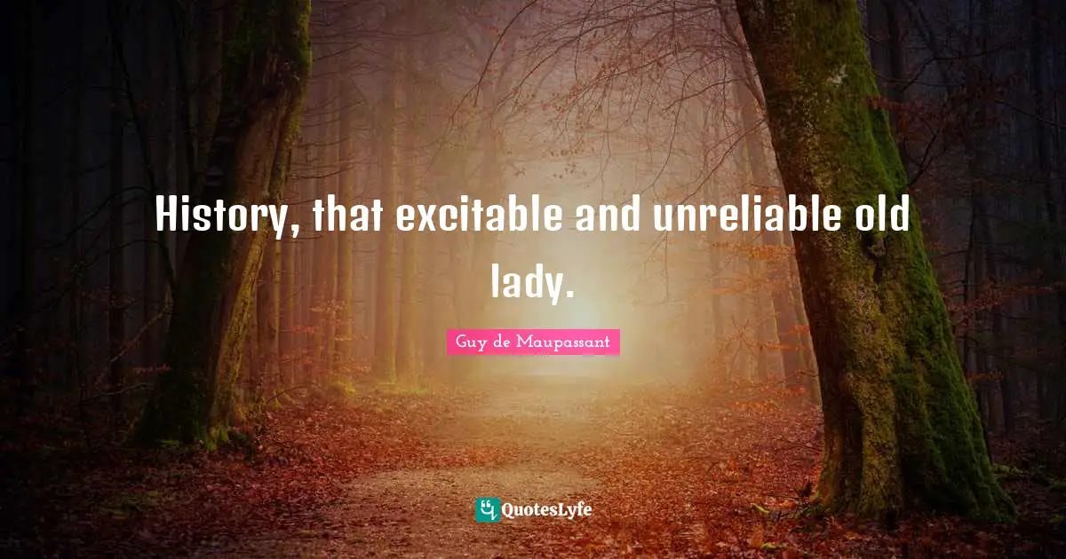 Guy De Maupassant Quotes: "History, that excitable and unreliable old lady."