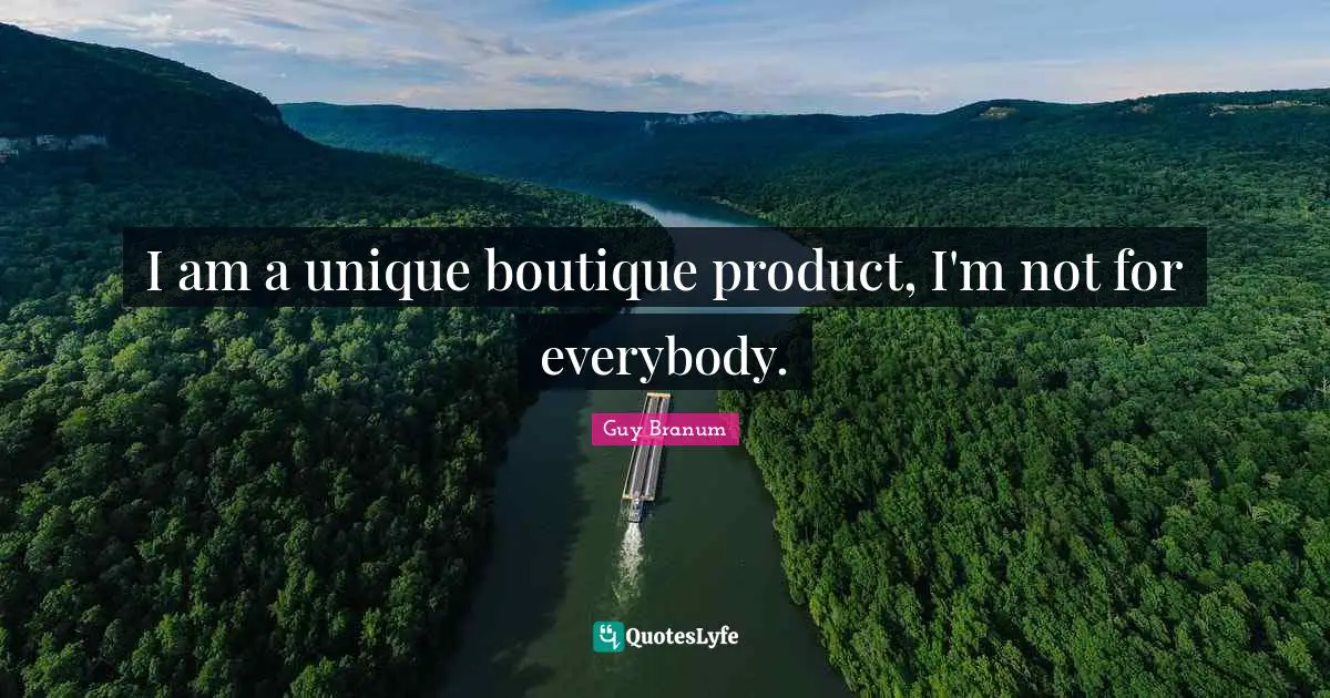 I am a unique boutique product, I'm not for everybody.