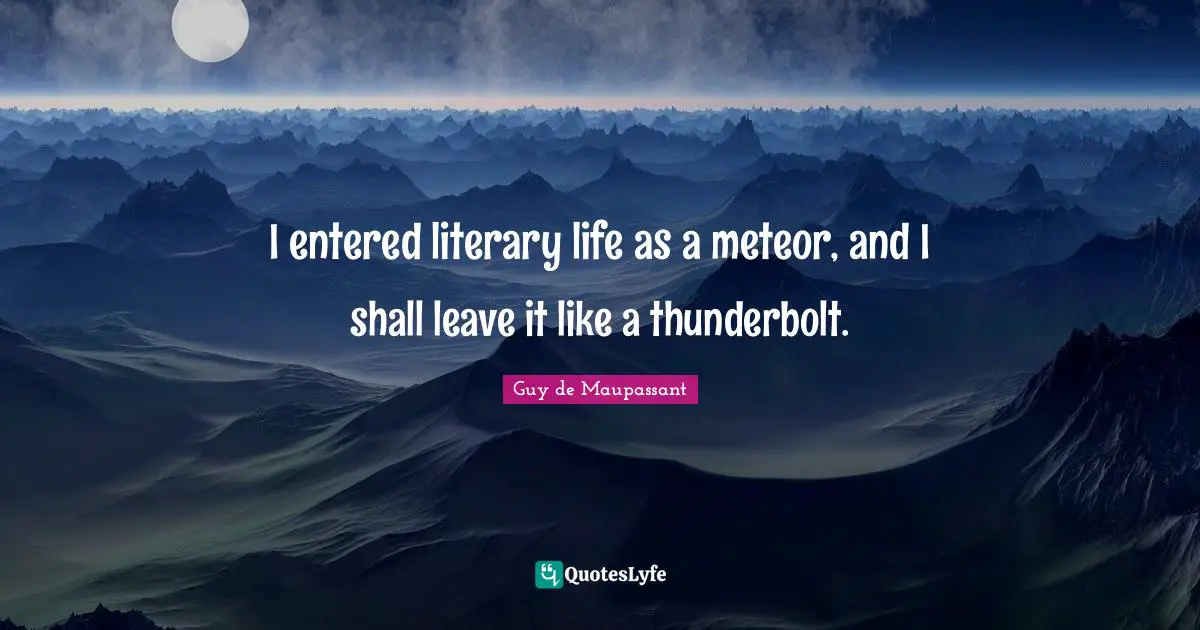 Guy De Maupassant Quotes: "I entered literary life as a meteor, and I shall leave it like a thunderbolt."