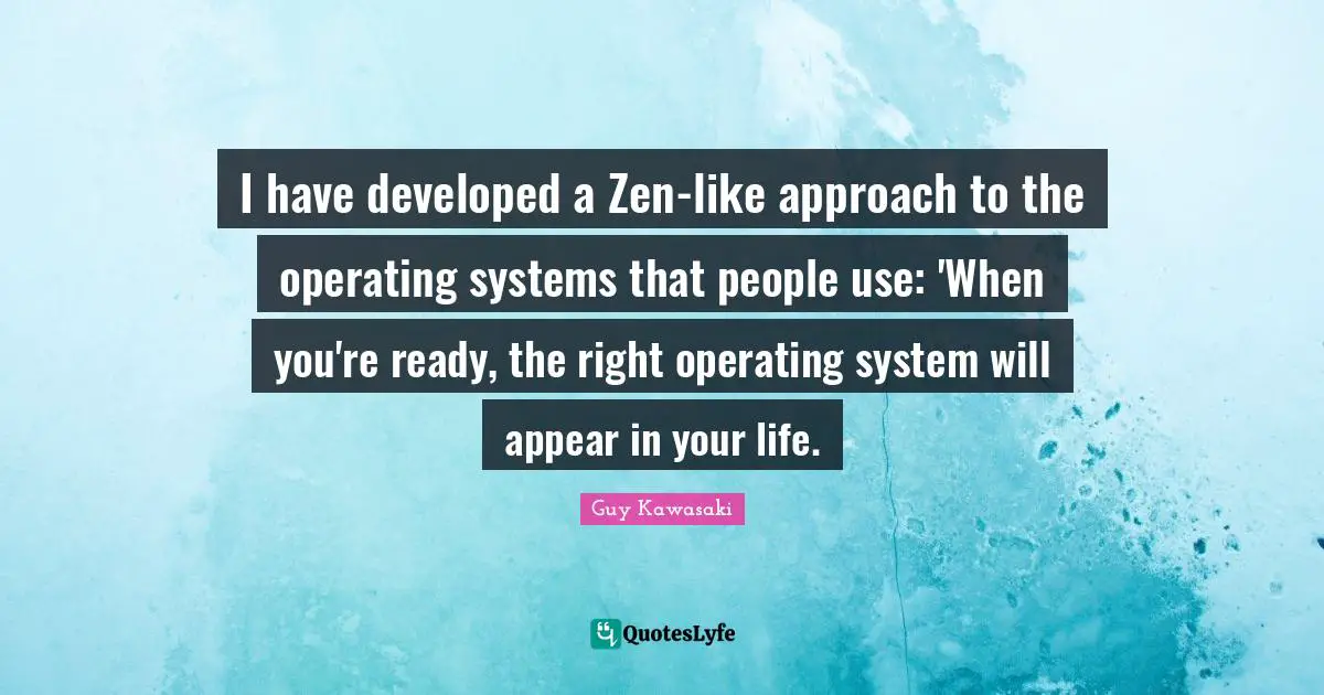 Operating Systems Quotes: "I have developed a Zen-like approach to the operating systems that people use: 'When you're ready, the right operating system will appear in your life."
