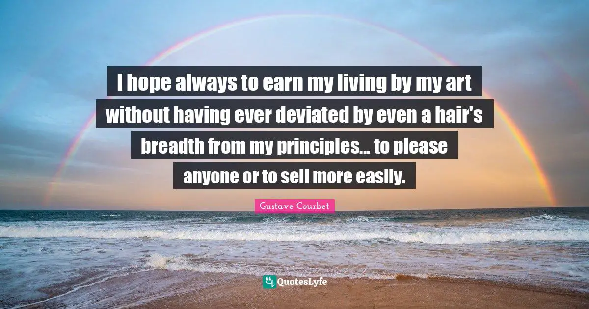 I hope always to earn my living by my art without having ever deviated by even a hair's breadth from my principles... to please anyone or to sell more easily.